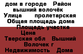 дом в городе › Район ­ вышний волочёк › Улица ­ 8- пролетарская › Общая площадь дома ­ 74 › Площадь участка ­ 8 › Цена ­ 1 100 000 - Тверская обл., Вышний Волочек г. Недвижимость » Дома, коттеджи, дачи продажа   